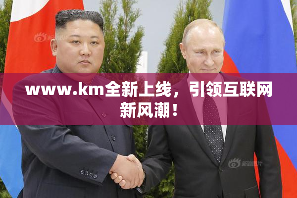 www.km全新上线，引领互联网新风潮！