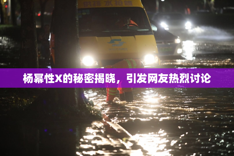杨幂性X的秘密揭晓，引发网友热烈讨论