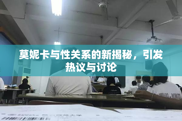 莫妮卡与性关系的新揭秘，引发热议与讨论