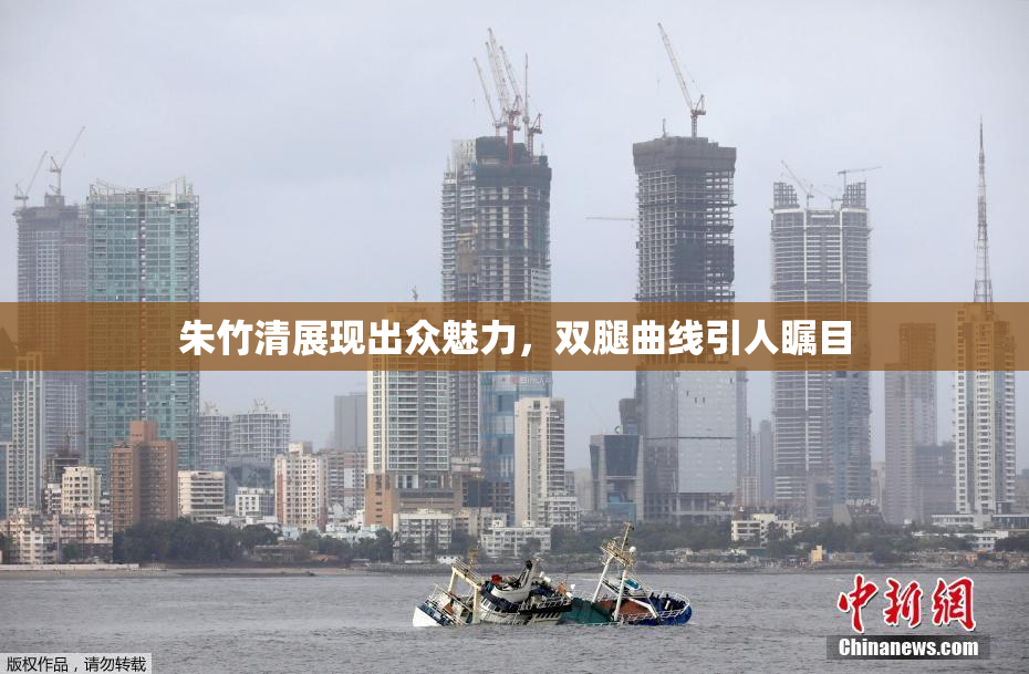 朱竹清展现出众魅力，双腿曲线引人瞩目