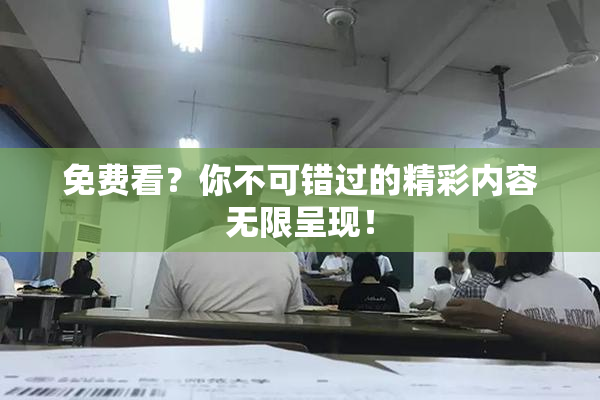 免费看？你不可错过的精彩内容无限呈现！