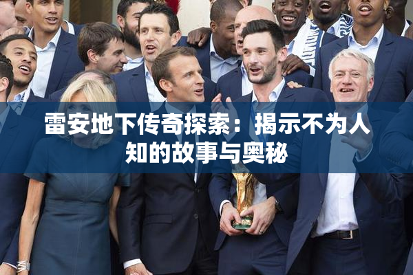 雷安地下传奇探索：揭示不为人知的故事与奥秘