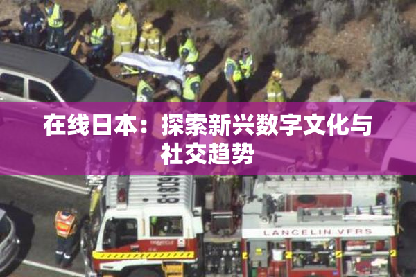 在线日本：探索新兴数字文化与社交趋势