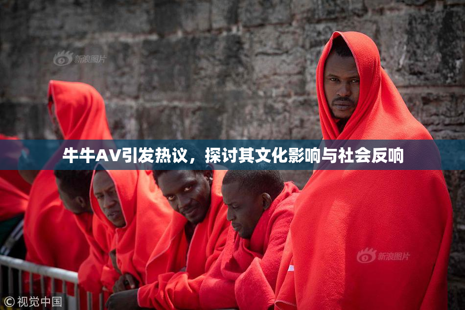 牛牛AV引发热议，探讨其文化影响与社会反响