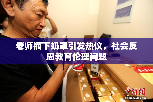 老师摘下奶罩引发热议，社会反思教育伦理问题