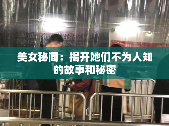 美女秘闻：揭开她们不为人知的故事和秘密