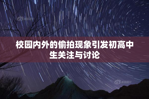校园内外的偷拍现象引发初高中生关注与讨论