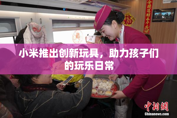 小米推出创新玩具，助力孩子们的玩乐日常