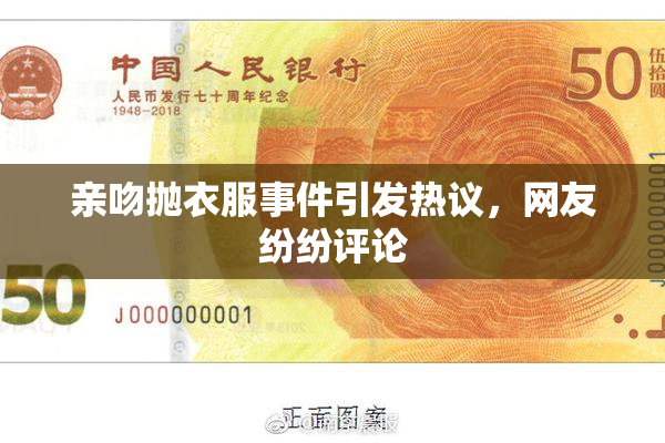 亲吻抛衣服事件引发热议，网友纷纷评论
