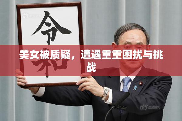 美女被质疑，遭遇重重困扰与挑战