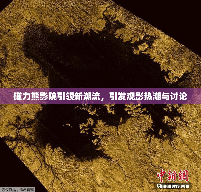 磁力熊影院引领新潮流，引发观影热潮与讨论