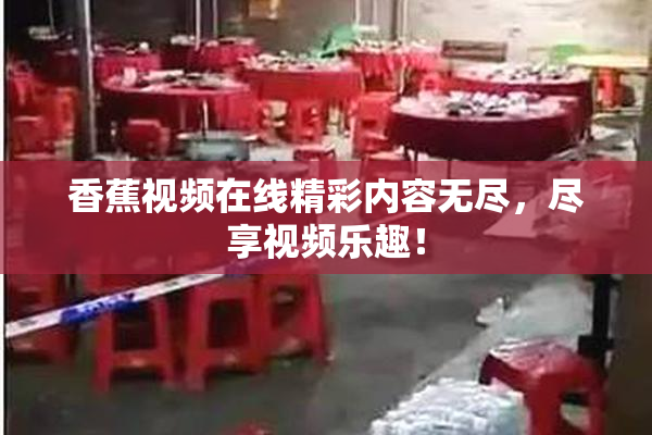 香蕉视频在线精彩内容无尽，尽享视频乐趣！
