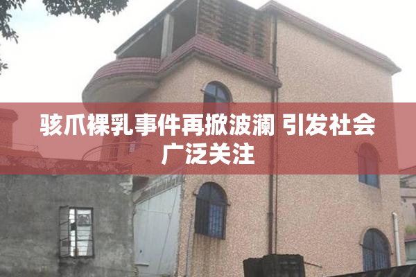 骇爪裸乳事件再掀波澜 引发社会广泛关注