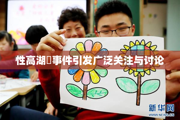 性高湖婬事件引发广泛关注与讨论