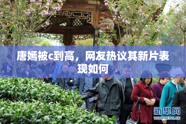 唐嫣被c到高，网友热议其新片表现如何