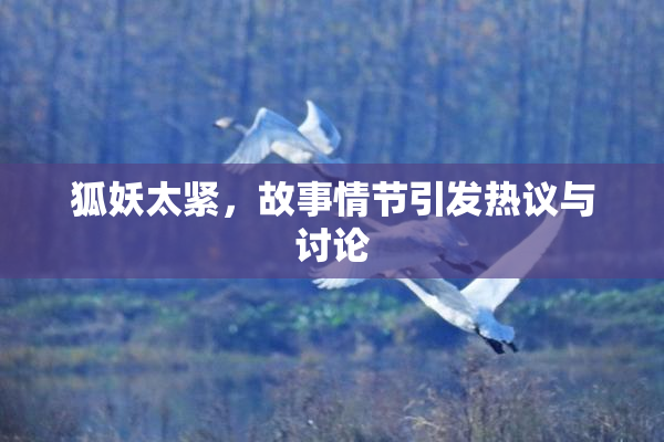 狐妖太紧，故事情节引发热议与讨论