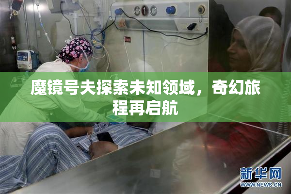 魔镜号夫探索未知领域，奇幻旅程再启航