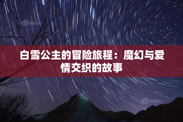 白雪公主的冒险旅程：魔幻与爱情交织的故事