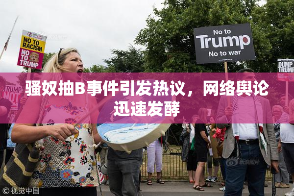 骚奴抽B事件引发热议，网络舆论迅速发酵