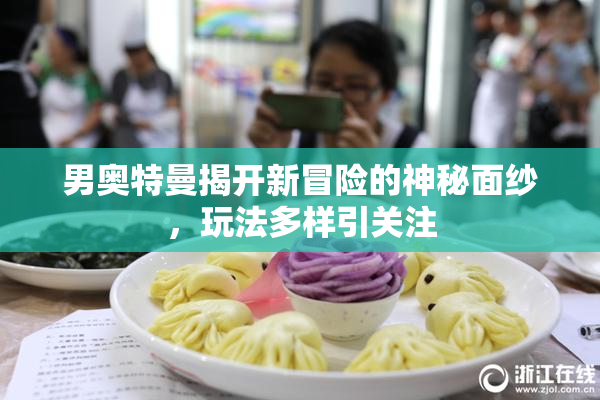 男奥特曼揭开新冒险的神秘面纱，玩法多样引关注