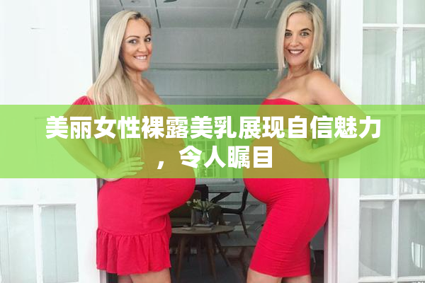 美丽女性裸露美乳展现自信魅力，令人瞩目