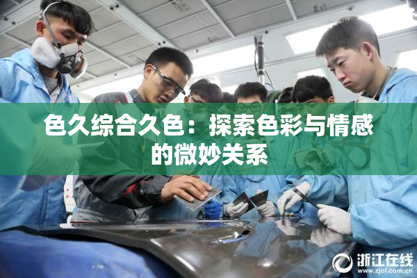 色久综合久色：探索色彩与情感的微妙关系