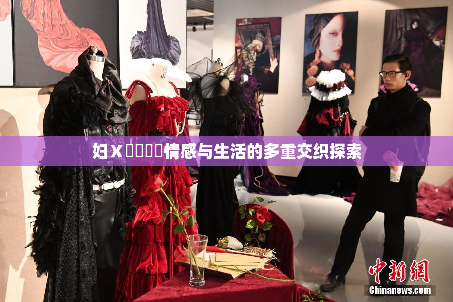 妇Ⅹ乄乂❌‌情感与生活的多重交织探索