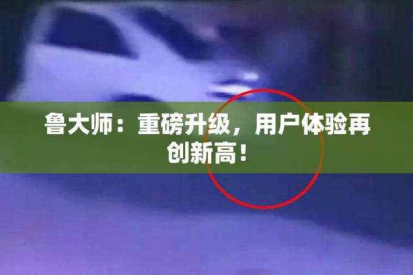 鲁大师：重磅升级，用户体验再创新高！