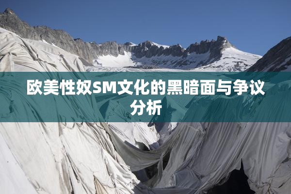 欧美性奴SM文化的黑暗面与争议分析