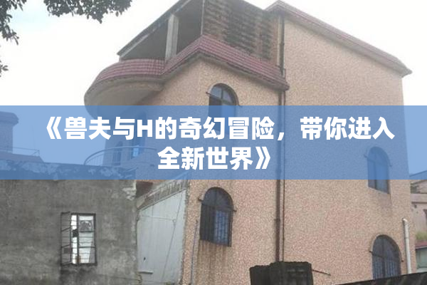 《兽夫与H的奇幻冒险，带你进入全新世界》