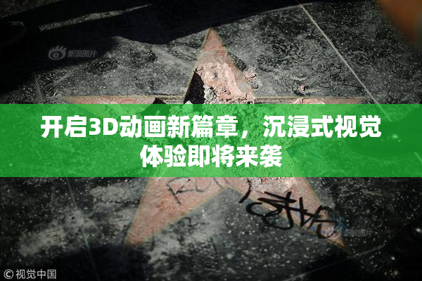 开启3D动画新篇章，沉浸式视觉体验即将来袭