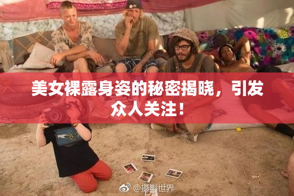 美女裸露身姿的秘密揭晓，引发众人关注！
