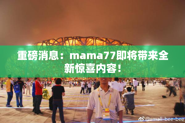 重磅消息：mama77即将带来全新惊喜内容！