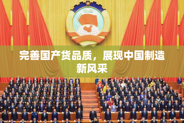 完善国产货品质，展现中国制造新风采
