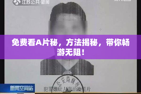 免费看A片秘，方法揭秘，带你畅游无阻！