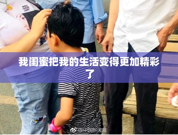 我闺蜜把我的生活变得更加精彩了