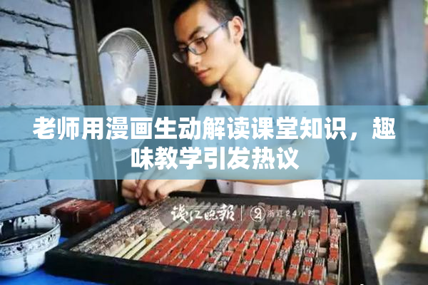 老师用漫画生动解读课堂知识，趣味教学引发热议