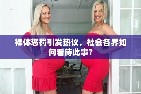 裸体惩罚引发热议，社会各界如何看待此事？