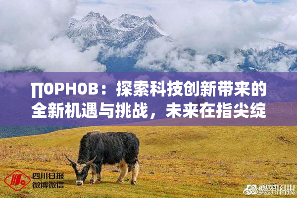 ∏0PH0B：探索科技创新带来的全新机遇与挑战，未来在指尖绽放