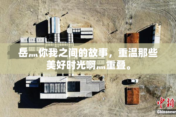 岳灬你我之间的故事，重温那些美好时光啊灬重叠。