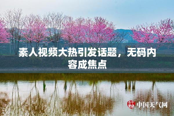素人视频大热引发话题，无码内容成焦点