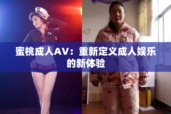 蜜桃成人AV：重新定义成人娱乐的新体验