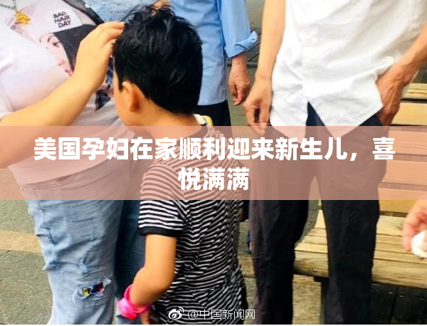 美国孕妇在家顺利迎来新生儿，喜悦满满