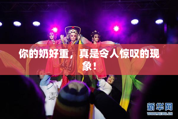 你的奶好重，真是令人惊叹的现象！