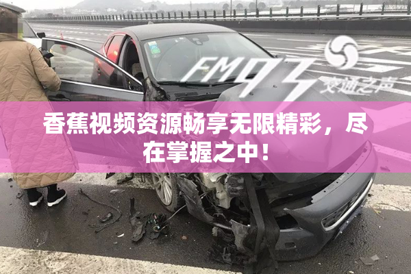 香蕉视频资源畅享无限精彩，尽在掌握之中！