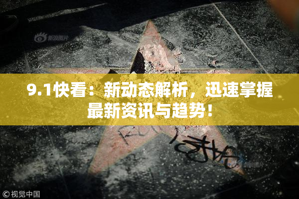 9.1快看：新动态解析，迅速掌握最新资讯与趋势！