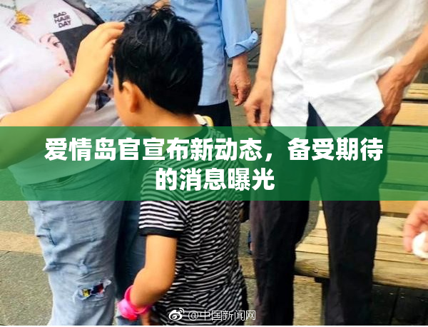 爱情岛官宣布新动态，备受期待的消息曝光