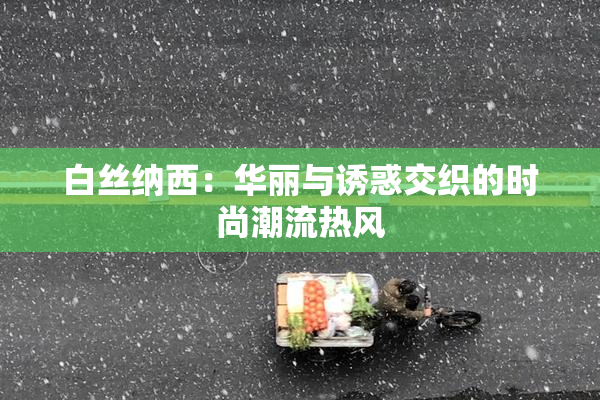 白丝纳西：华丽与诱惑交织的时尚潮流热风