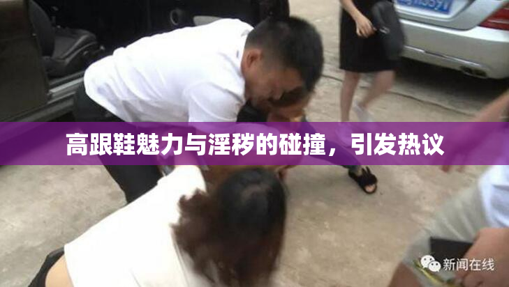 高跟鞋魅力与淫秽的碰撞，引发热议