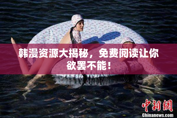 韩漫资源大揭秘，免费阅读让你欲罢不能！